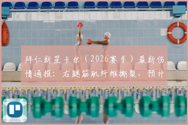 拜仁新星卡尔（2026赛季）最新伤情通报：右腿筋肌纤维撕裂，预计缺席时间及对球队影响分析