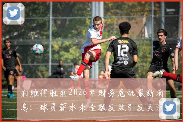 利雅得胜利2026年财务危机最新消息:球员薪水未全额发放引发关注,豪门俱乐部面临何种困境?