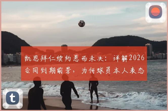 凯恩拜仁续约悬而未决:详解2026合同到期前景,为何球员本人表态无需着急