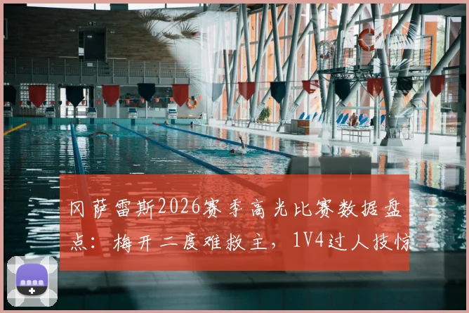 冈萨雷斯2026赛季高光比赛数据盘点：梅开二度难救主，1V4过人技惊四座集锦与全场分析