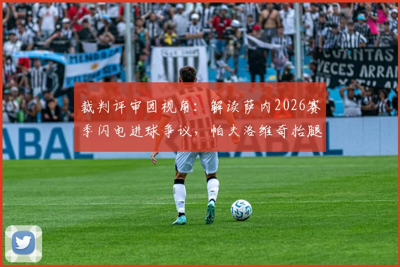 裁判评审团视角:解读萨内2026赛季闪电进球争议,帕夫洛维奇抬腿过高是否构成犯规?