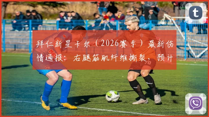 拜仁新星卡尔（2026赛季）最新伤情通报：右腿筋肌纤维撕裂，预计缺席时间及对球队影响分析