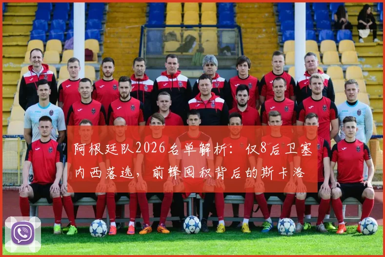 阿根廷队2026名单解析：仅8后卫塞内西落选，前锋囤积背后的斯卡洛尼战术考量