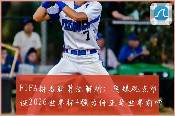 FIFA排名新算法解析:阿媒观点印证2026世界杯4强为何正是世界前四,实力评估更精准