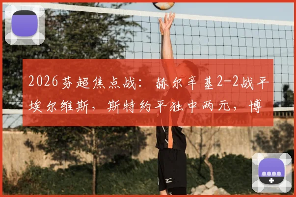 2026芬超焦点战：赫尔辛基2-2战平埃尔维斯，斯特约平独中两元，博彻斯关键救主