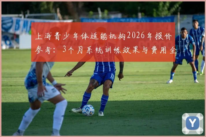 上海青少年体适能机构2026年报价参考：3个月系统训练效果与费用全解析，附7-12岁学员案例