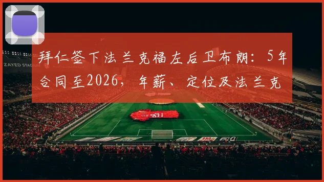 拜仁签下法兰克福左后卫布朗:5年合同至2026,年薪、定位及法兰克福球迷反应深度剖析