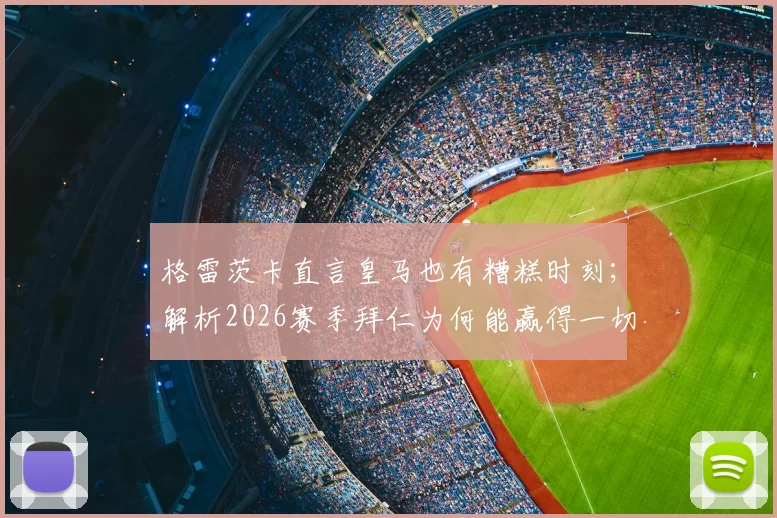 格雷茨卡直言皇马也有糟糕时刻；解析2026赛季拜仁为何能赢得一切荣誉