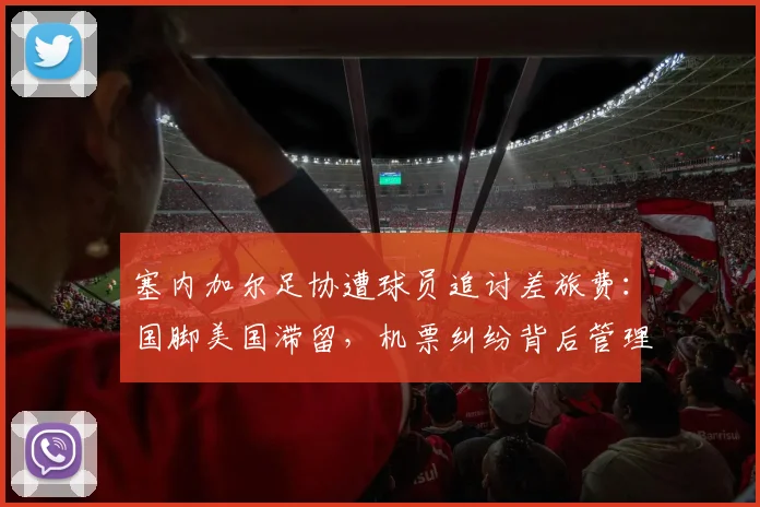 塞内加尔足协遭球员追讨差旅费：国脚美国滞留，机票纠纷背后管理混乱