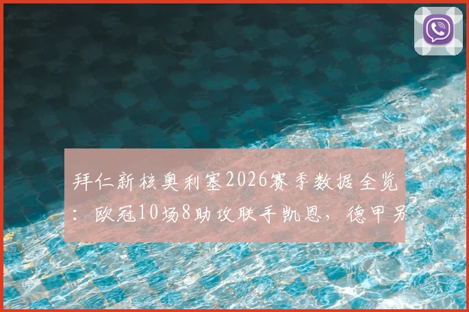 拜仁新核奥利塞2026赛季数据全览：欧冠10场8助攻联手凯恩，德甲另送18次助攻领跑榜单
