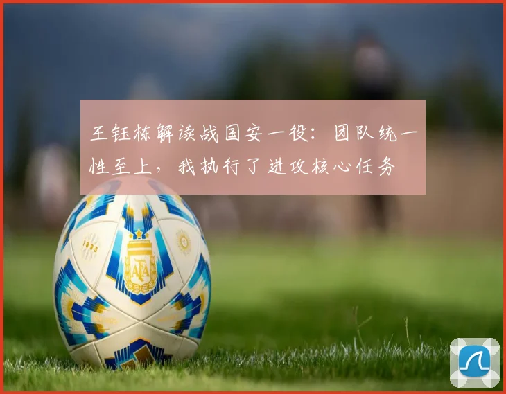 王钰栋解读战国安一役：团队统一性至上，我执行了进攻核心任务