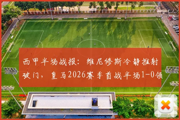 西甲半场战报：维尼修斯冷静推射破门，皇马2026赛季首战半场1-0领先塞维利亚