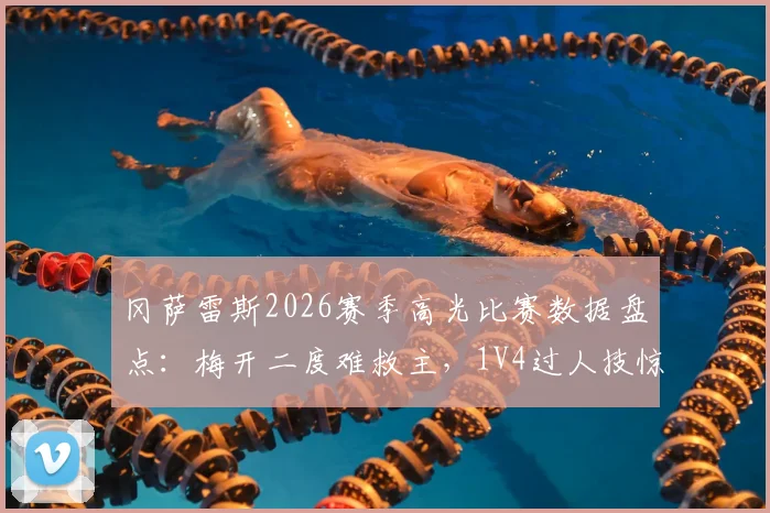 冈萨雷斯2026赛季高光比赛数据盘点:梅开二度难救主,1V4过人技惊四座集锦与全场分析