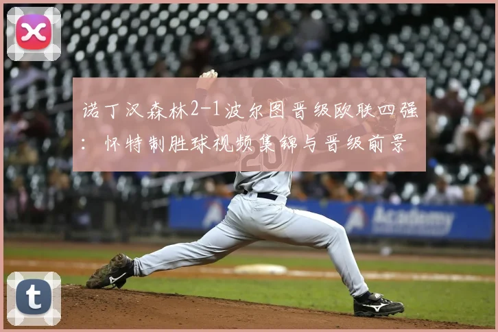 诺丁汉森林2-1波尔图晋级欧联四强:怀特制胜球视频集锦与晋级前景分析