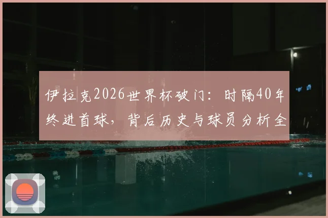 伊拉克2026世界杯破门：时隔40年终进首球，背后历史与球员分析全解读