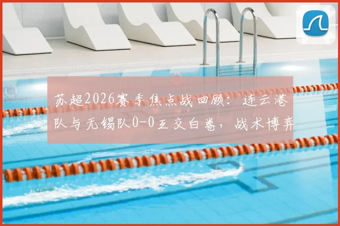 苏超2026赛季焦点战回顾：连云港队与无锡队0-0互交白卷，战术博弈全解析与积分榜影响