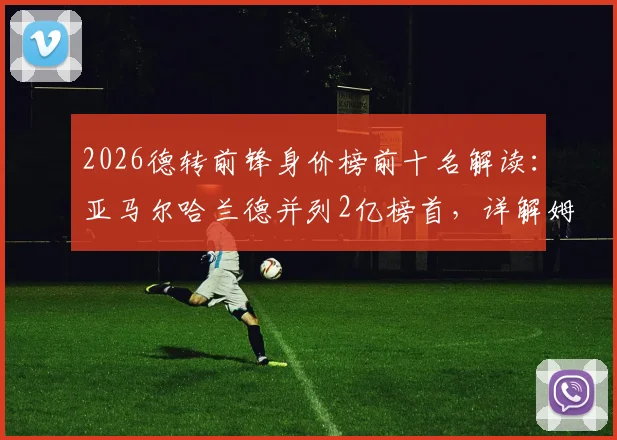 2026德转前锋身价榜前十名解读：亚马尔哈兰德并列2亿榜首，详解姆巴佩排名跌至第三原因