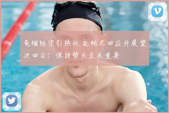 龟缩防守引热议 孔帕尼回应并展望次回合：保持势头至关重要