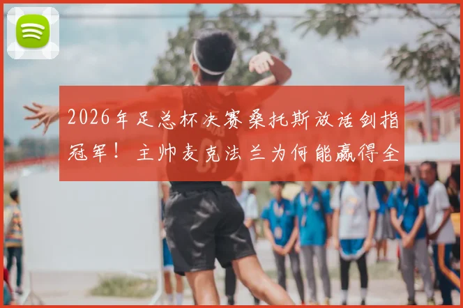 2026年足总杯决赛桑托斯放话剑指冠军！主帅麦克法兰为何能赢得全队信任？权威战术解析