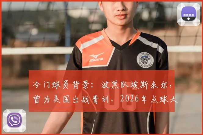冷门球员背景:波黑队埃斯米尔,曾为美国出战青训,2026年点球大战淘汰意大利成关键先生