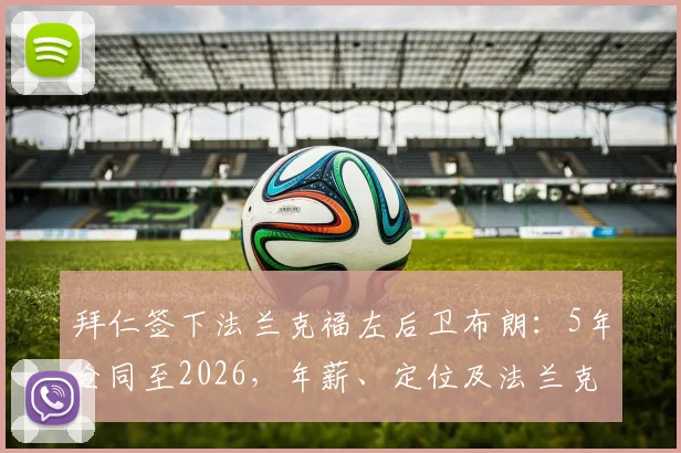 拜仁签下法兰克福左后卫布朗：5年合同至2026，年薪、定位及法兰克福球迷反应深度剖析